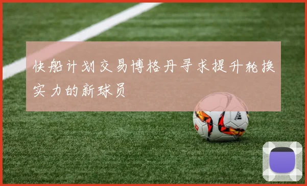 快船计划交易博格丹寻求提升轮换实力的新球员