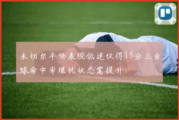 米切尔半场表现低迷仅得15分三分球命中率堪忧状态需提升