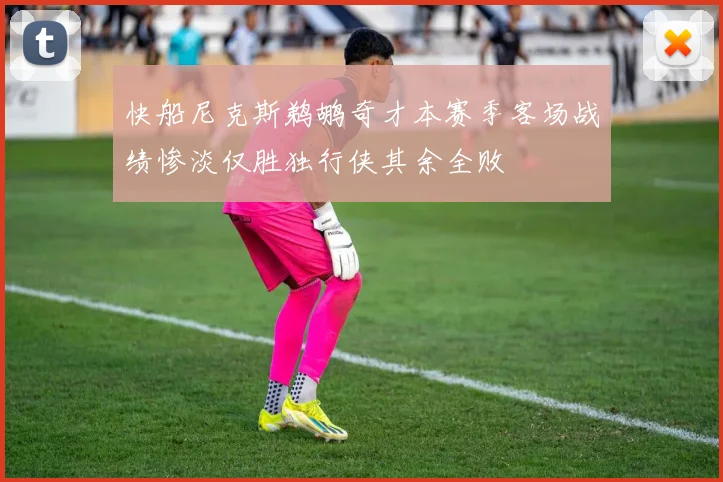 快船尼克斯鹈鹕奇才本赛季客场战绩惨淡仅胜独行侠其余全败