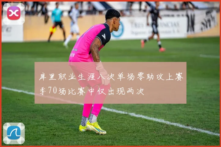 库里职业生涯八次单场零助攻上赛季70场比赛中仅出现两次