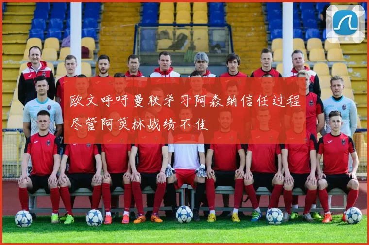 欧文呼吁曼联学习阿森纳信任过程尽管阿莫林战绩不佳