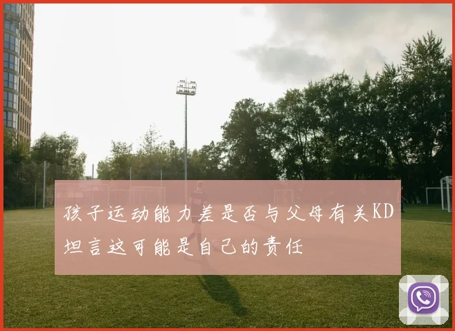 孩子运动能力差是否与父母有关KD坦言这可能是自己的责任