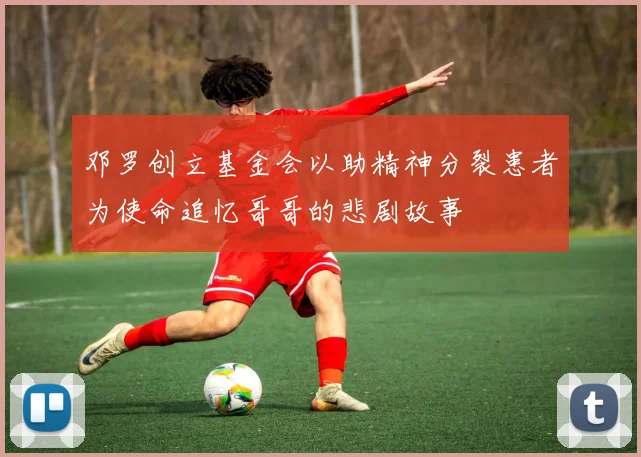 邓罗创立基金会以助精神分裂患者为使命追忆哥哥的悲剧故事
