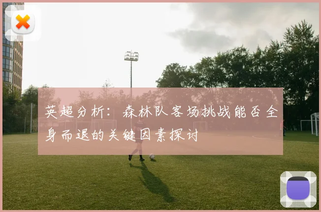 英超分析：森林队客场挑战能否全身而退的关键因素探讨