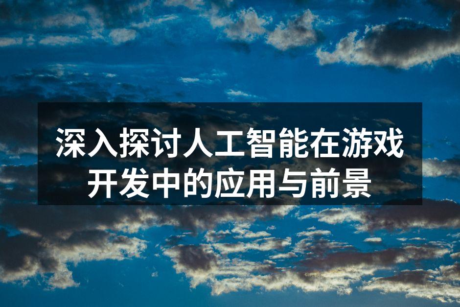 深入探讨人工智能在游戏开发中的应用与前景